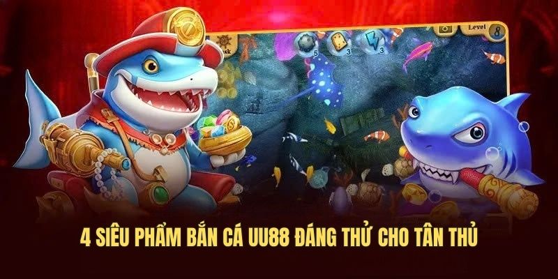 4 siêu phẩm bắn cá UU88 đáng thử cho tân thủ