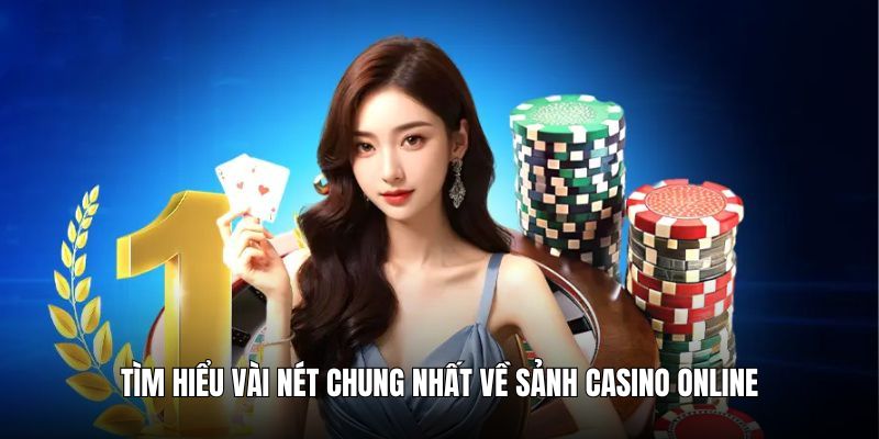 Tìm hiểu vài nét chung nhất về sảnh casino online
