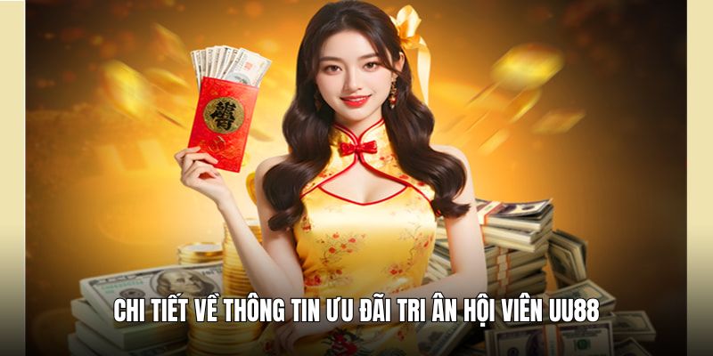 Chi tiết về thông tin ưu đãi tri ân hội viên UU88