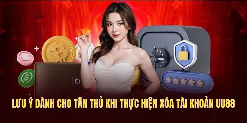 Lưu ý dành cho tân thủ khi thực hiện xóa tài khoản UU88