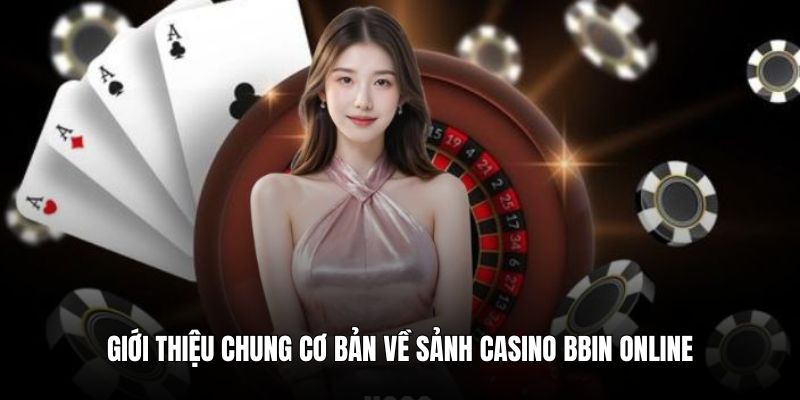 Giới thiệu chung cơ bản về sảnh casino BBin online